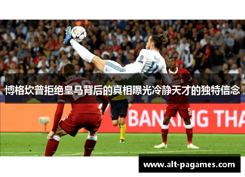 博格坎普拒绝皇马背后的真相曝光冷静天才的独特信念