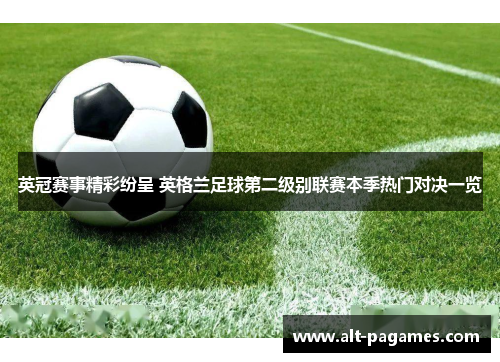 英冠赛事精彩纷呈 英格兰足球第二级别联赛本季热门对决一览