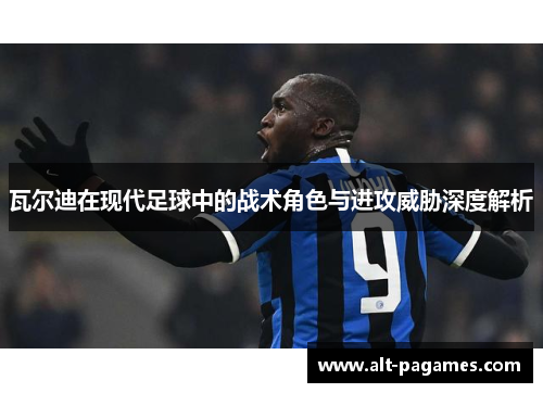 瓦尔迪在现代足球中的战术角色与进攻威胁深度解析