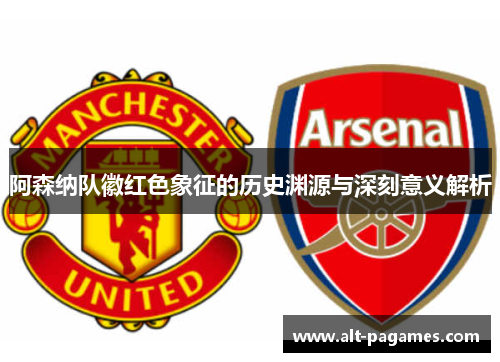 阿森纳队徽红色象征的历史渊源与深刻意义解析