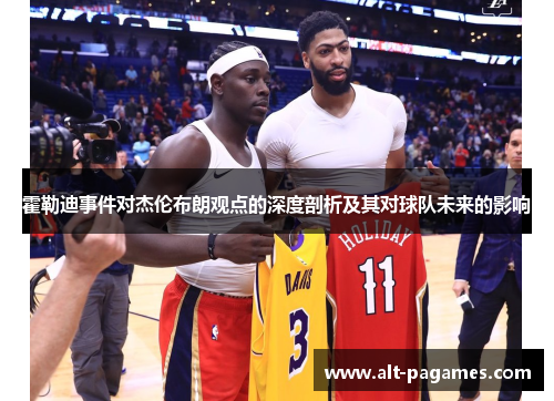 霍勒迪事件对杰伦布朗观点的深度剖析及其对球队未来的影响