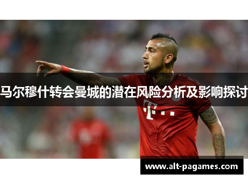 马尔穆什转会曼城的潜在风险分析及影响探讨