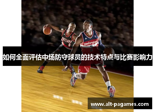 如何全面评估中场防守球员的技术特点与比赛影响力 如何全面评估中场防守球员的技术特点与比赛影响力