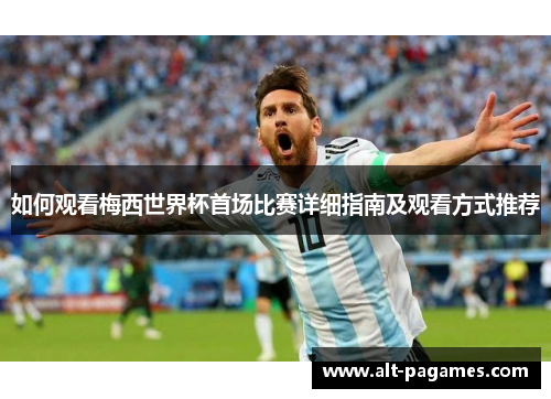 如何观看梅西世界杯首场比赛详细指南及观看方式推荐