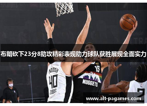 布朗砍下23分8助攻精彩表现助力球队获胜展现全面实力 布朗砍下23分8助攻精彩表现助力球队获胜展现全面实力