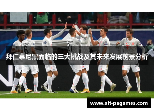 拜仁慕尼黑面临的三大挑战及其未来发展前景分析