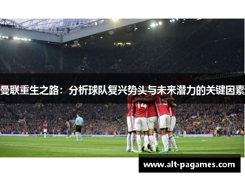 曼联重生之路：分析球队复兴势头与未来潜力的关键因素