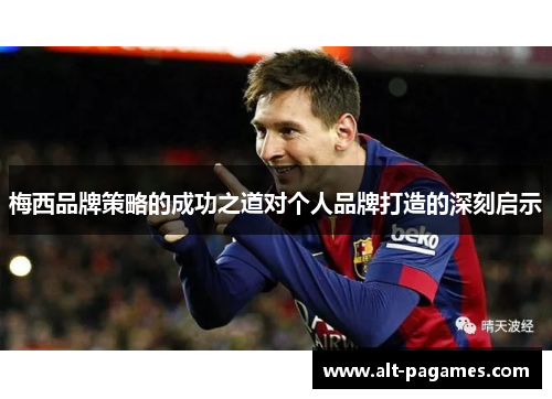 梅西品牌策略的成功之道对个人品牌打造的深刻启示 梅西品牌策略的成功之道对个人品牌打造的深刻启示