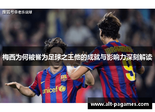 梅西为何被誉为足球之王他的成就与影响力深刻解读 梅西为何被誉为足球之王他的成就与影响力深刻解读
