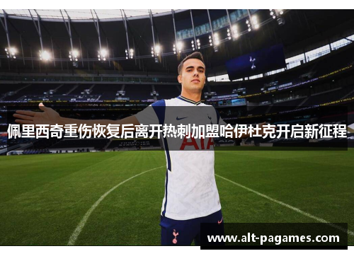 佩里西奇重伤恢复后离开热刺加盟哈伊杜克开启新征程