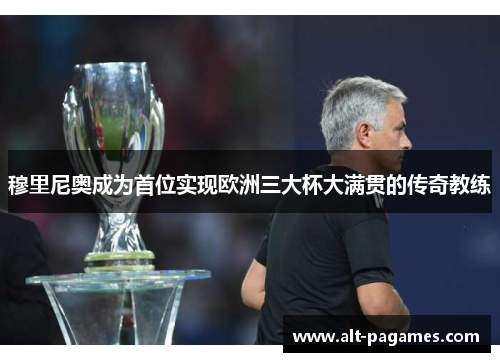 穆里尼奥成为首位实现欧洲三大杯大满贯的传奇教练