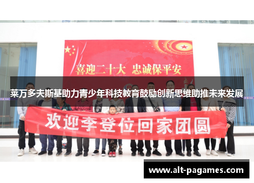 莱万多夫斯基助力青少年科技教育鼓励创新思维助推未来发展