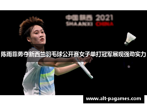 陈雨菲勇夺新西兰羽毛球公开赛女子单打冠军展现强劲实力