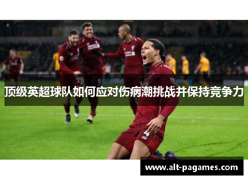 顶级英超球队如何应对伤病潮挑战并保持竞争力