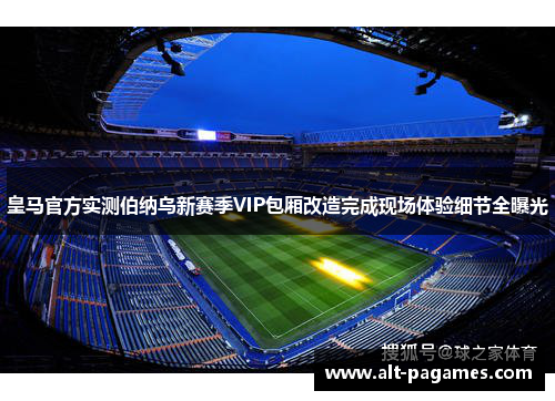 皇马官方实测伯纳乌新赛季VIP包厢改造完成现场体验细节全曝光 皇马官方实测伯纳乌新赛季VIP包厢改造完成现场体验细节全曝光