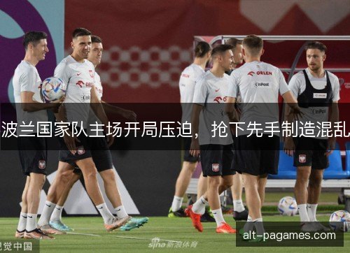 波兰国家队主场开局压迫，抢下先手制造混乱