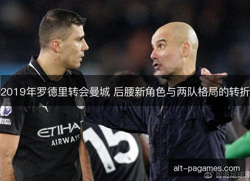 2019年罗德里转会曼城 后腰新角色与两队格局的转折